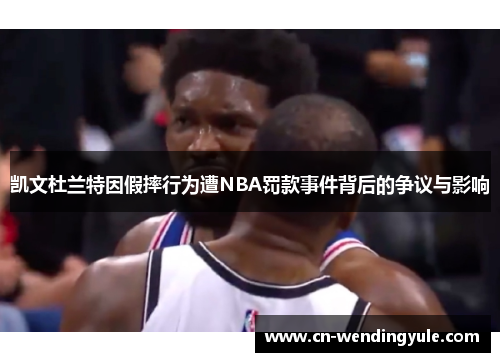 凯文杜兰特因假摔行为遭NBA罚款事件背后的争议与影响