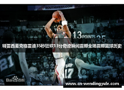 特雷西麦克格雷迪35秒狂砍13分奇迹瞬间震撼全场震撼篮球历史
