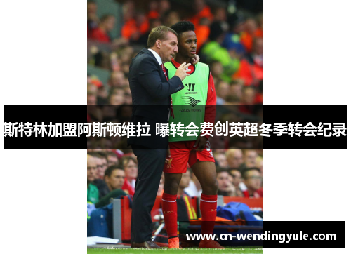 斯特林加盟阿斯顿维拉 曝转会费创英超冬季转会纪录