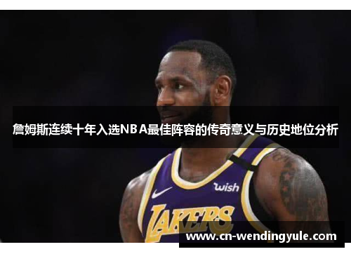 詹姆斯连续十年入选NBA最佳阵容的传奇意义与历史地位分析