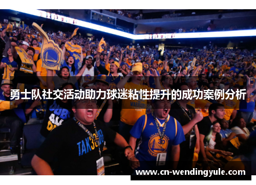 勇士队社交活动助力球迷粘性提升的成功案例分析