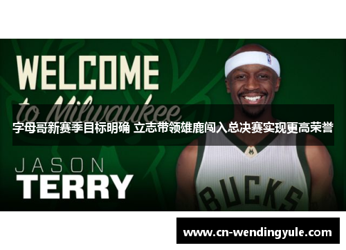 字母哥新赛季目标明确 立志带领雄鹿闯入总决赛实现更高荣誉