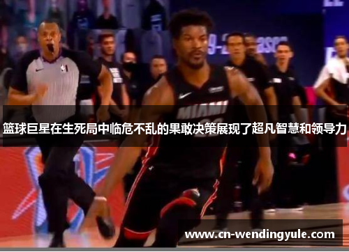篮球巨星在生死局中临危不乱的果敢决策展现了超凡智慧和领导力