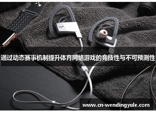通过动态赛事机制提升体育网络游戏的竞技性与不可预测性