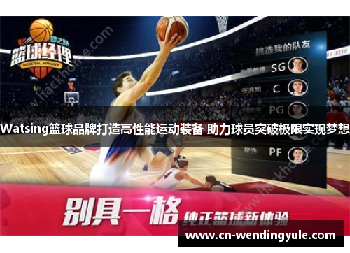 Watsing篮球品牌打造高性能运动装备 助力球员突破极限实现梦想