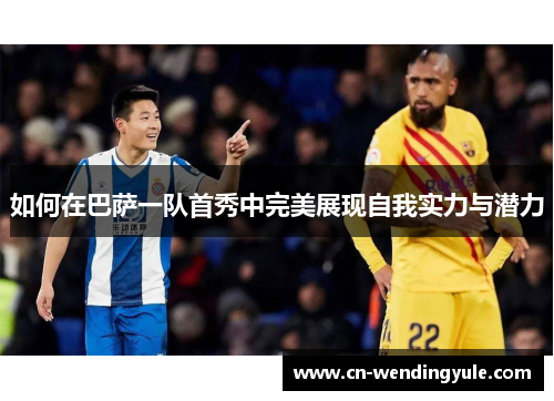 如何在巴萨一队首秀中完美展现自我实力与潜力