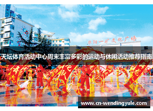 天坛体育活动中心周末丰富多彩的运动与休闲活动推荐指南