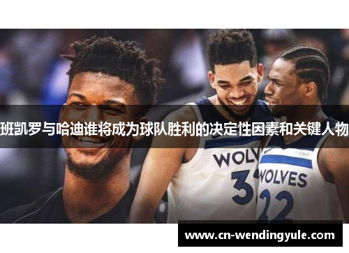 班凯罗与哈迪谁将成为球队胜利的决定性因素和关键人物