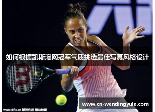 如何根据凯斯澳网冠军气质挑选最佳写真风格设计