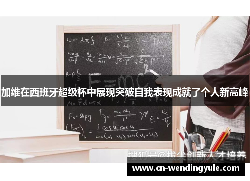 加维在西班牙超级杯中展现突破自我表现成就了个人新高峰