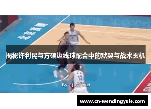 揭秘许利民与方硕边线球配合中的默契与战术玄机