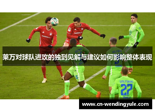 莱万对球队进攻的独到见解与建议如何影响整体表现