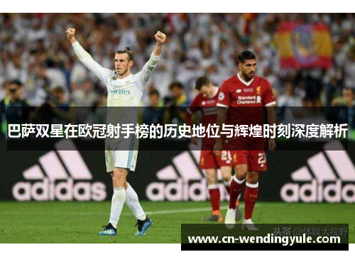 巴萨双星在欧冠射手榜的历史地位与辉煌时刻深度解析