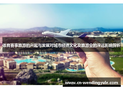 体育赛事旅游的兴起与发展对城市经济文化及旅游业的深远影响探析