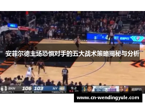 安菲尔德主场恐惧对手的五大战术策略揭秘与分析