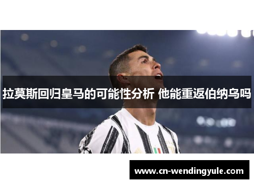 拉莫斯回归皇马的可能性分析 他能重返伯纳乌吗