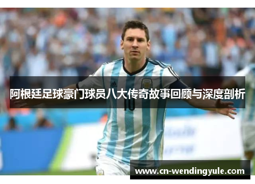 阿根廷足球豪门球员八大传奇故事回顾与深度剖析