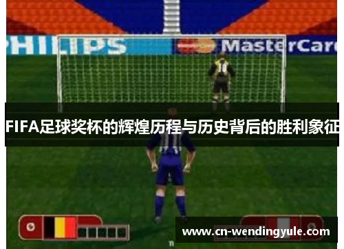 FIFA足球奖杯的辉煌历程与历史背后的胜利象征