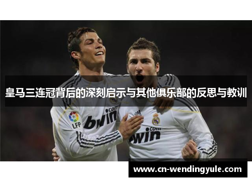 皇马三连冠背后的深刻启示与其他俱乐部的反思与教训