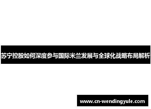 苏宁控股如何深度参与国际米兰发展与全球化战略布局解析