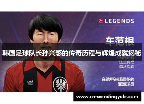 韩国足球队长孙兴慜的传奇历程与辉煌成就揭秘