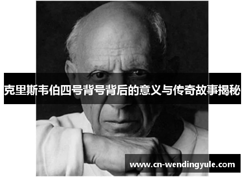 克里斯韦伯四号背号背后的意义与传奇故事揭秘