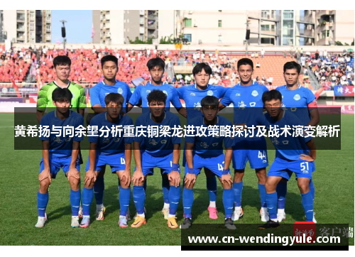 黄希扬与向余望分析重庆铜梁龙进攻策略探讨及战术演变解析