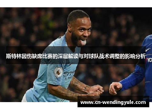 斯特林因伤缺席比赛的深层解读与对球队战术调整的影响分析