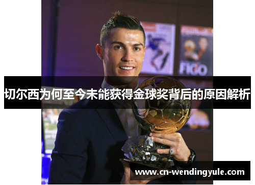 切尔西为何至今未能获得金球奖背后的原因解析