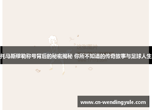 托马斯穆勒称号背后的秘密揭秘 你所不知道的传奇故事与足球人生
