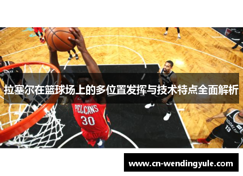 拉塞尔在篮球场上的多位置发挥与技术特点全面解析