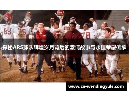 探秘ARS球队辉煌岁月背后的激情故事与永恒荣耀传承