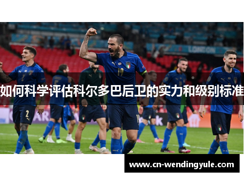 如何科学评估科尔多巴后卫的实力和级别标准