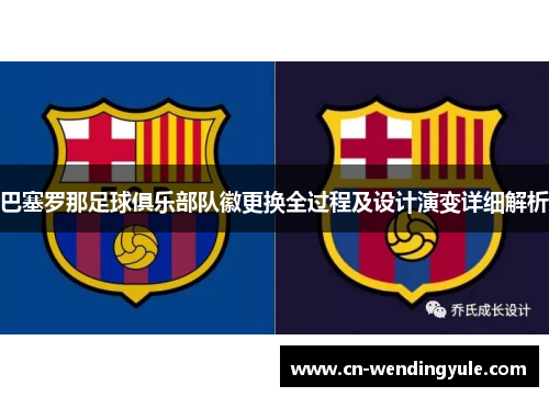 巴塞罗那足球俱乐部队徽更换全过程及设计演变详细解析
