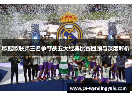 欧冠欧联第三名争夺战五大经典比赛回顾与深度解析